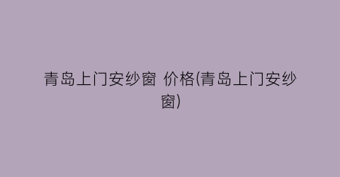 青岛上门安纱窗 价格(青岛上门安纱窗)